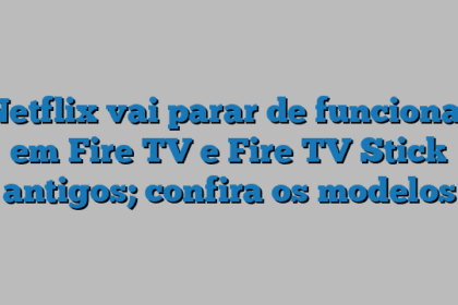 Netflix vai parar de funcionar em Fire TV e Fire TV Stick antigos; confira os modelos