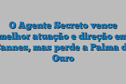 O Agente Secreto vence melhor atuação e direção em Cannes, mas perde a Palma de Ouro