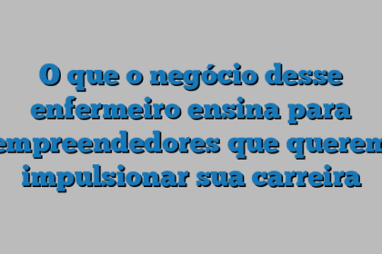 O que o negócio desse enfermeiro ensina para empreendedores que querem impulsionar sua carreira
