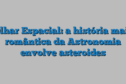Olhar Espacial: a história mais romântica da Astronomia envolve asteroides