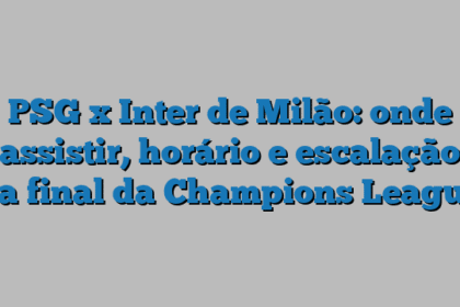 PSG x Inter de Milão: onde assistir, horário e escalação da final da Champions League