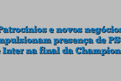 Patrocínios e novos negócios impulsionam presença de PSG e Inter na final da Champions
