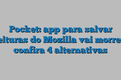 Pocket: app para salvar leituras do Mozilla vai morrer, confira 4 alternativas