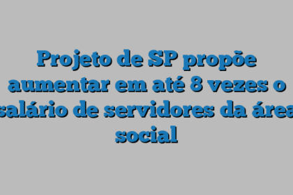 Projeto de SP propõe aumentar em até 8 vezes o salário de servidores da área social