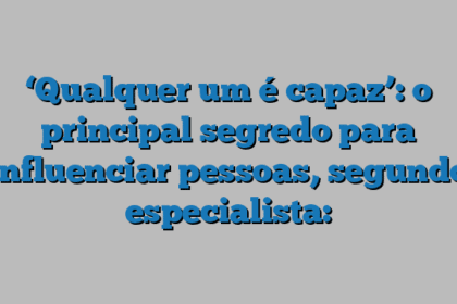 ‘Qualquer um é capaz’: o principal segredo para influenciar pessoas, segundo especialista: