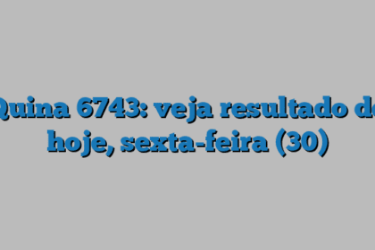 Quina 6743: veja resultado de hoje, sexta-feira (30)