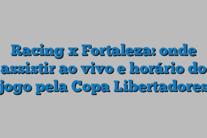 Racing x Fortaleza: onde assistir ao vivo e horário do jogo pela Copa Libertadores