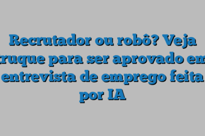 Recrutador ou robô? Veja truque para ser aprovado em entrevista de emprego feita por IA