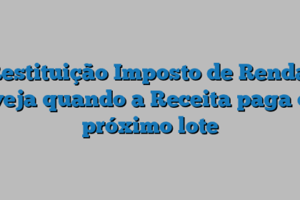 Restituição Imposto de Renda: veja quando a Receita paga o próximo lote