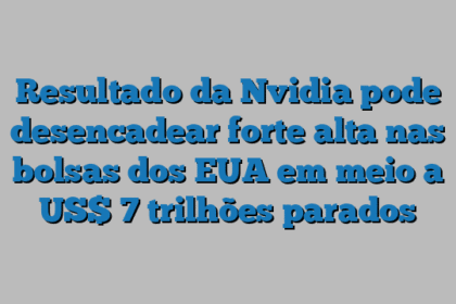 Resultado da Nvidia pode desencadear forte alta nas bolsas dos EUA em meio a US$ 7 trilhões parados