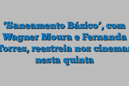 ‘Saneamento Básico’, com Wagner Moura e Fernanda Torres, reestreia nos cinemas nesta quinta