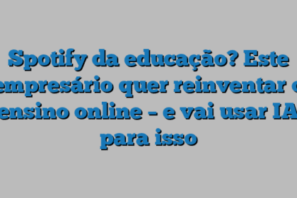 Spotify da educação? Este empresário quer reinventar o ensino online – e vai usar IA para isso
