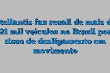 Stellantis faz recall de mais de 21 mil veículos no Brasil por risco de desligamento em movimento