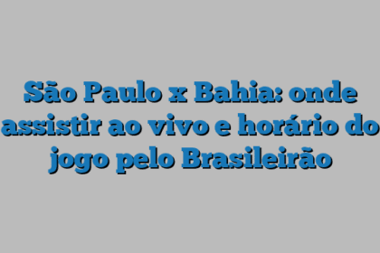 São Paulo x Bahia: onde assistir ao vivo e horário do jogo pelo Brasileirão