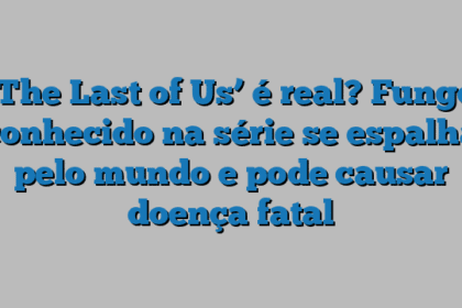 ‘The Last of Us’ é real? Fungo conhecido na série se espalha pelo mundo e pode causar doença fatal