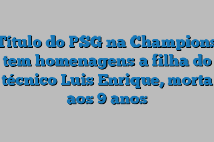 Título do PSG na Champions tem homenagens a filha do técnico Luis Enrique, morta aos 9 anos