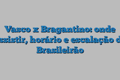 Vasco x Bragantino: onde assistir, horário e escalação do Brasileirão