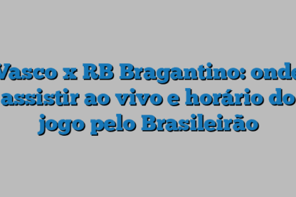 Vasco x RB Bragantino: onde assistir ao vivo e horário do jogo pelo Brasileirão