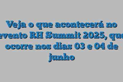 Veja o que acontecerá no evento RH Summit 2025, que ocorre nos dias 03 e 04 de junho