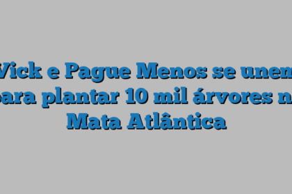 Vick e Pague Menos se unem para plantar 10 mil árvores na Mata Atlântica