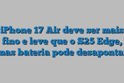 iPhone 17 Air deve ser mais fino e leve que o S25 Edge, mas bateria pode desapontar