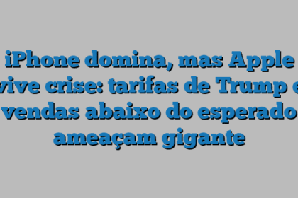 iPhone domina, mas Apple vive crise: tarifas de Trump e vendas abaixo do esperado ameaçam gigante