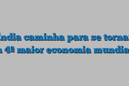 Índia caminha para se tornar a 4ª maior economia mundial