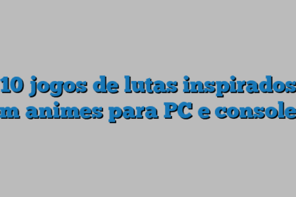 10 jogos de lutas inspirados em animes para PC e consoles