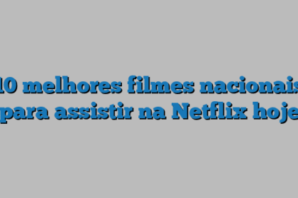 10 melhores filmes nacionais para assistir na Netflix hoje