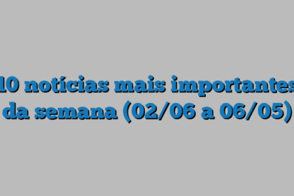 10 notícias mais importantes da semana (02/06 a 06/05)