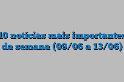 10 notícias mais importantes da semana (09/06 a 13/06)