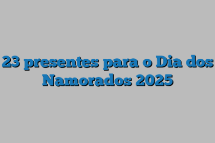 23 presentes para o Dia dos Namorados 2025