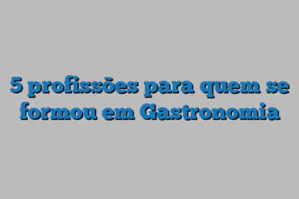 5 profissões para quem se formou em Gastronomia