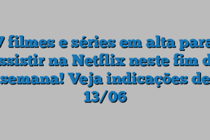7 filmes e séries em alta para assistir na Netflix neste fim de semana! Veja indicações de 13/06