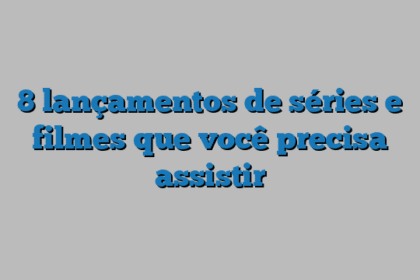 8 lançamentos de séries e filmes que você precisa assistir