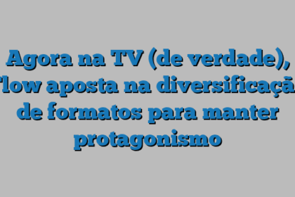 Agora na TV (de verdade), Flow aposta na diversificação de formatos para manter protagonismo