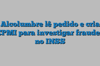 Alcolumbre lê pedido e cria CPMI para investigar fraudes no INSS