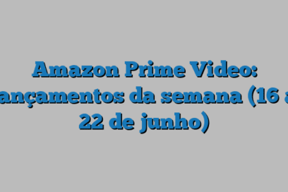 Amazon Prime Video: lançamentos da semana (16 a 22 de junho)