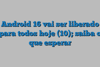 Android 16 vai ser liberado para todos hoje (10); saiba o que esperar