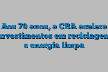 Aos 70 anos, a CBA acelera investimentos em reciclagem e energia limpa