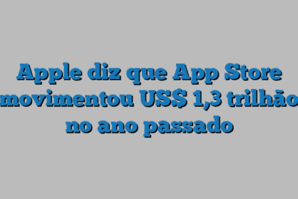 Apple diz que App Store movimentou US$ 1,3 trilhão no ano passado