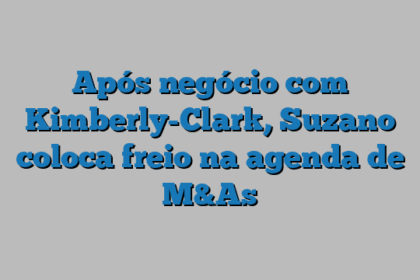Após negócio com Kimberly-Clark, Suzano coloca freio na agenda de M&As