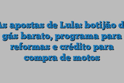 As apostas de Lula: botijão de gás barato, programa para reformas e crédito para compra de motos