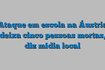 Ataque em escola na Áustria deixa cinco pessoas mortas, diz mídia local