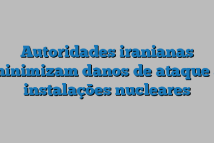 Autoridades iranianas minimizam danos de ataque a instalações nucleares