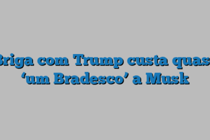 Briga com Trump custa quase ‘um Bradesco’ a Musk