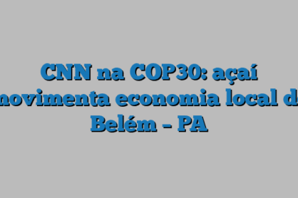 CNN na COP30: açaí movimenta economia local de Belém – PA