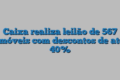 Caixa realiza leilão de 567 imóveis com descontos de até 40%