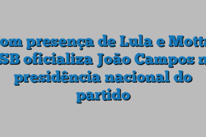 Com presença de Lula e Motta, PSB oficializa João Campos na presidência nacional do partido