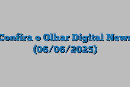 Confira o Olhar Digital News (06/06/2025)